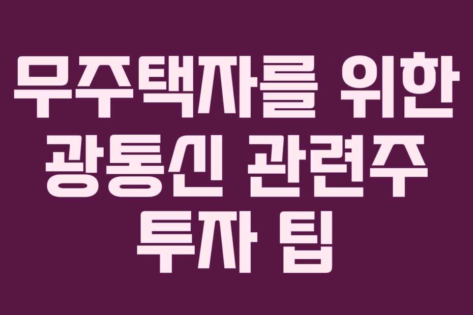무주택자를 위한 광통신 관련주 투자 팁