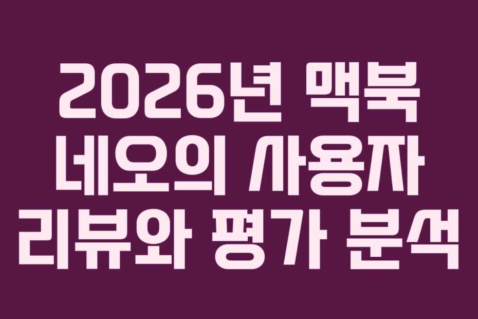 2026년 맥북 네오의 사용자 리뷰와 평가 분석