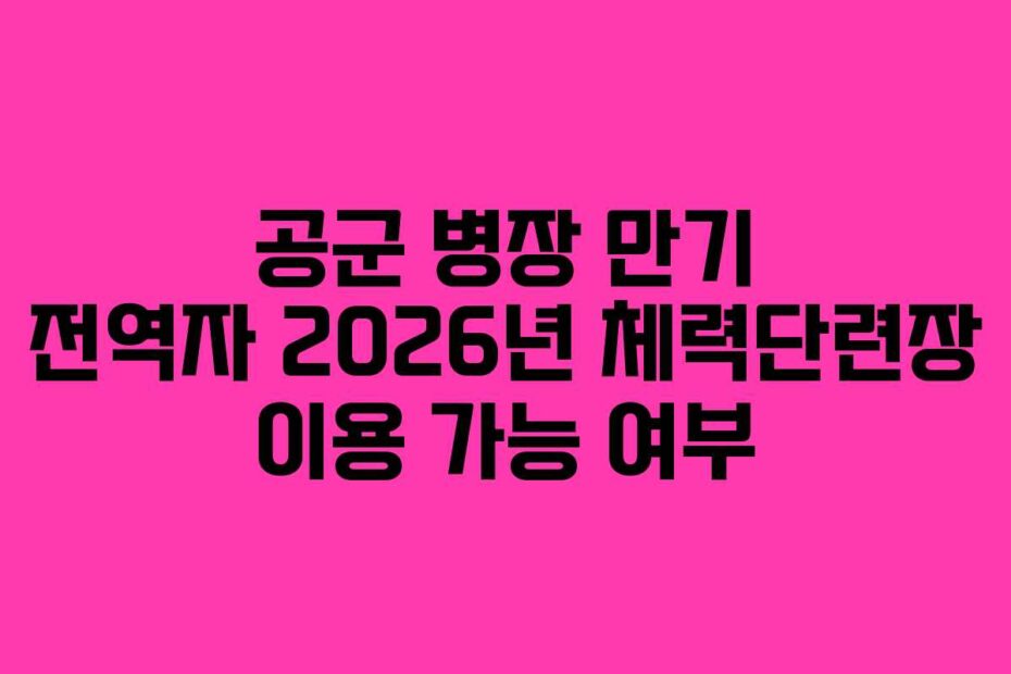 공군 병장 만기 전역자 2026년 체력단련장 이용 가능 여부