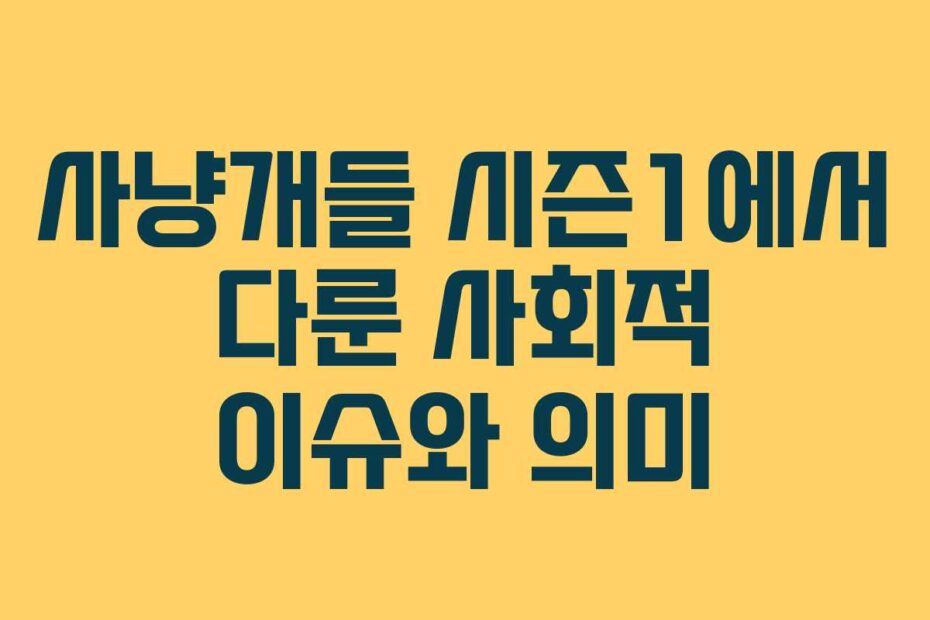 사냥개들 시즌1에서 다룬 사회적 이슈와 의미