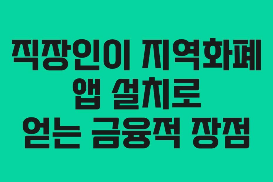 직장인이 지역화폐 앱 설치로 얻는 금융적 장점