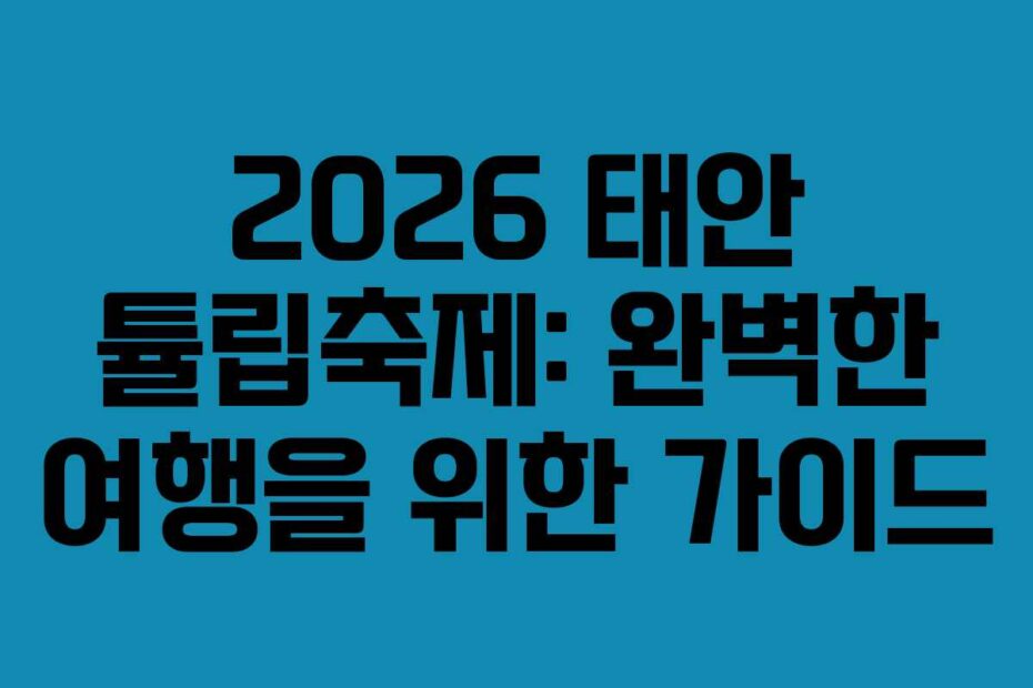 2026 태안 튤립축제: 완벽한 여행을 위한 가이드
