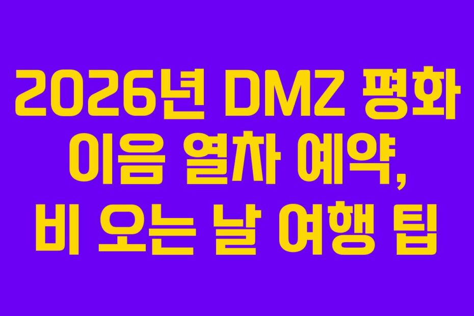 2026년 DMZ 평화 이음 열차 예약, 비 오는 날 여행 팁
