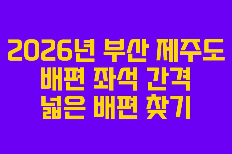 2026년 부산 제주도 배편 좌석 간격 넓은 배편 찾기