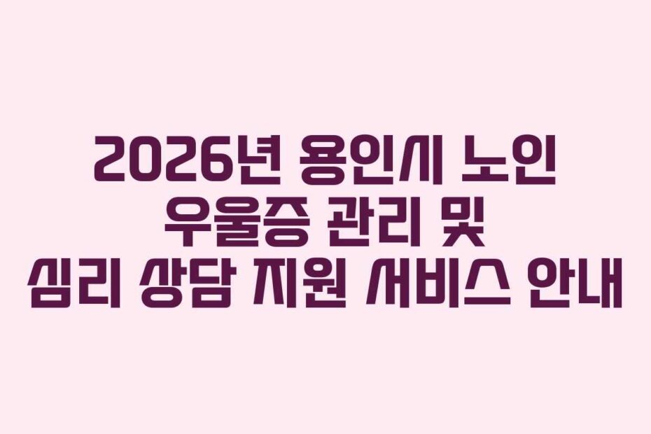 2026년 용인시 노인 우울증 관리 및 심리 상담 지원 서비스 안내