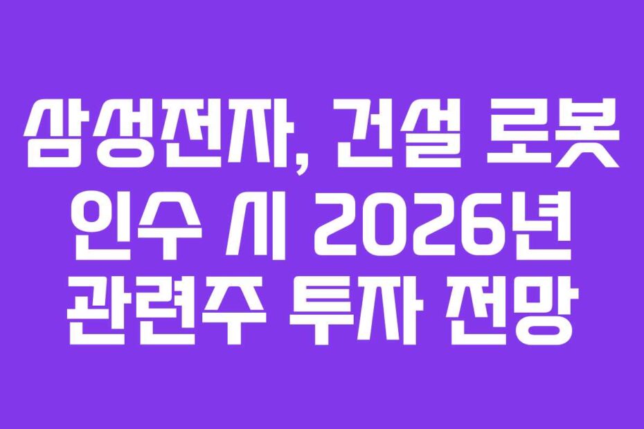 삼성전자, 건설 로봇 인수 시 2026년 관련주 투자 전망
