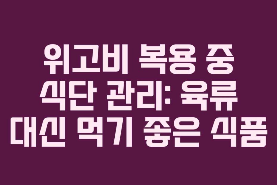 위고비 복용 중 식단 관리: 육류 대신 먹기 좋은 식품