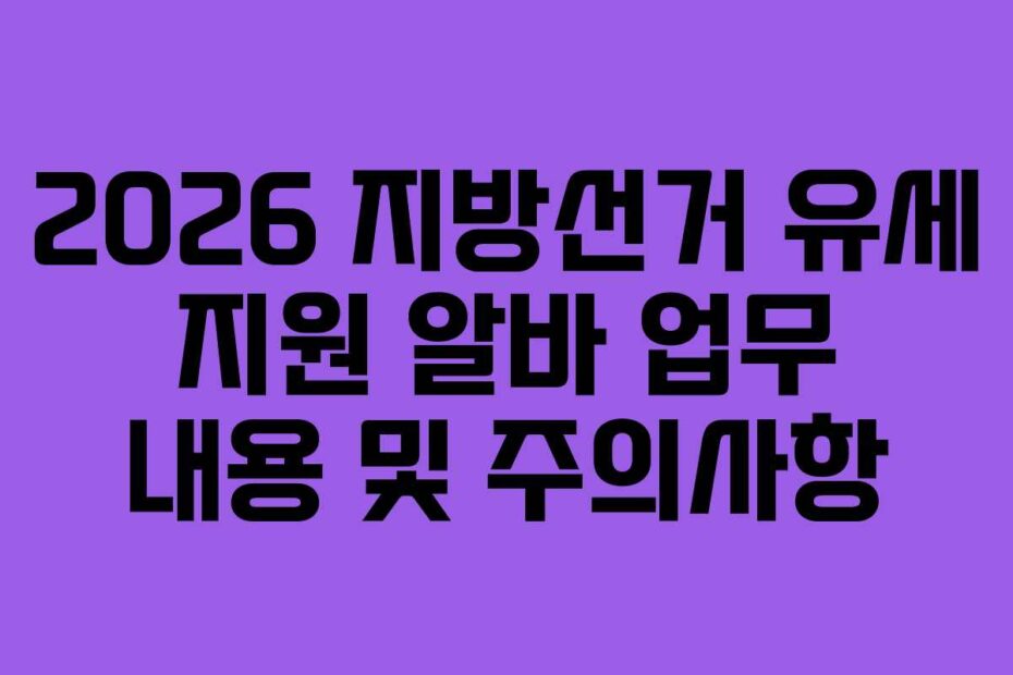 2026 지방선거 유세 지원 알바 업무 내용 및 주의사항