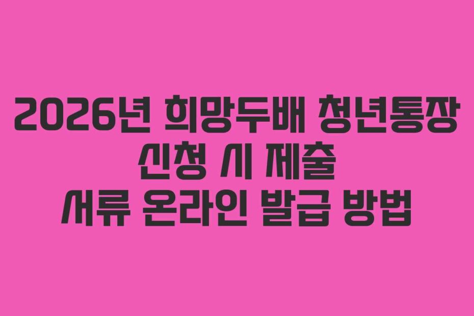 2026년 희망두배 청년통장 신청 시 제출 서류 온라인 발급 방법
