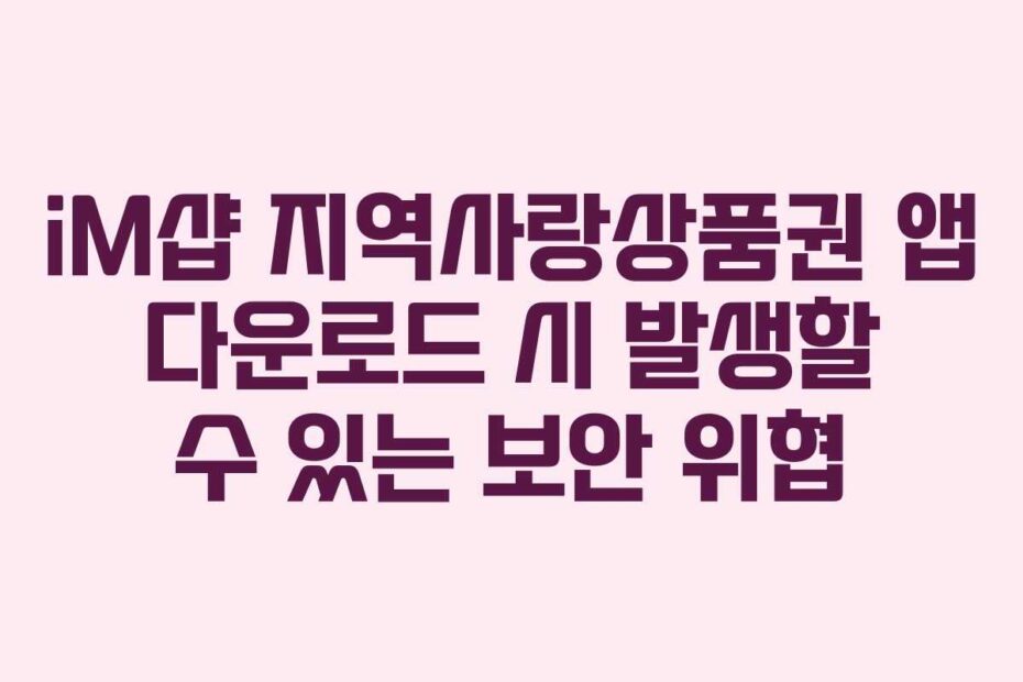 iM샵 지역사랑상품권 앱 다운로드 시 발생할 수 있는 보안 위협