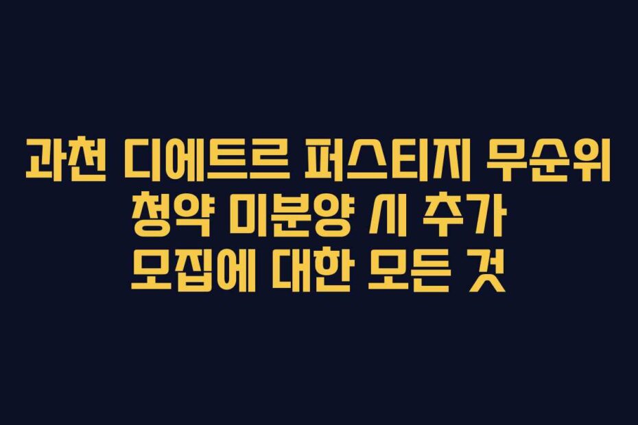 과천 디에트르 퍼스티지 무순위 청약 미분양 시 추가 모집에 대한 모든 것