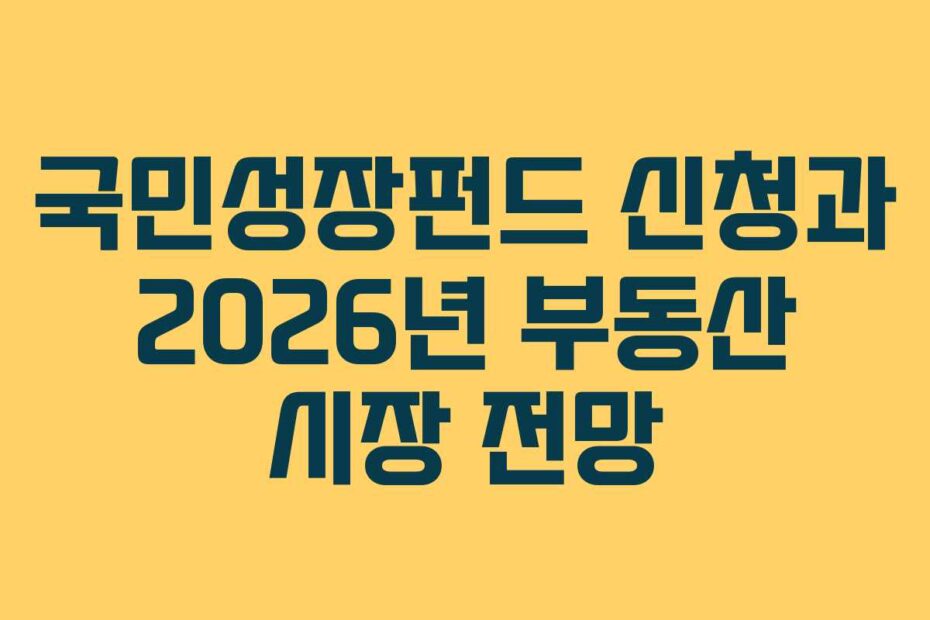 국민성장펀드 신청과 2026년 부동산 시장 전망