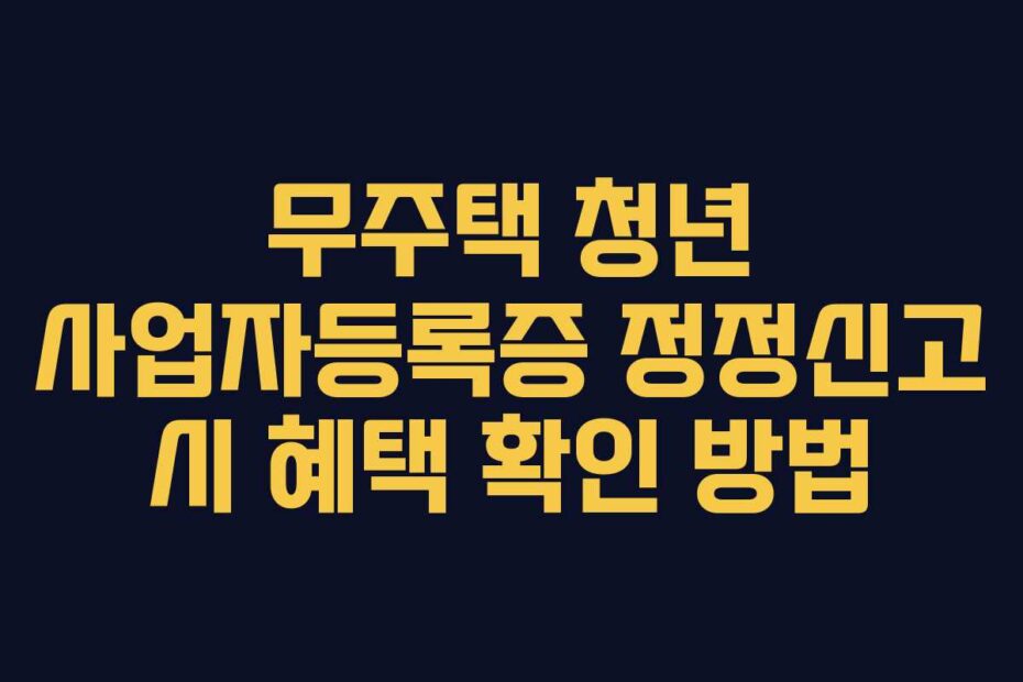 무주택 청년 사업자등록증 정정신고 시 혜택 확인 방법