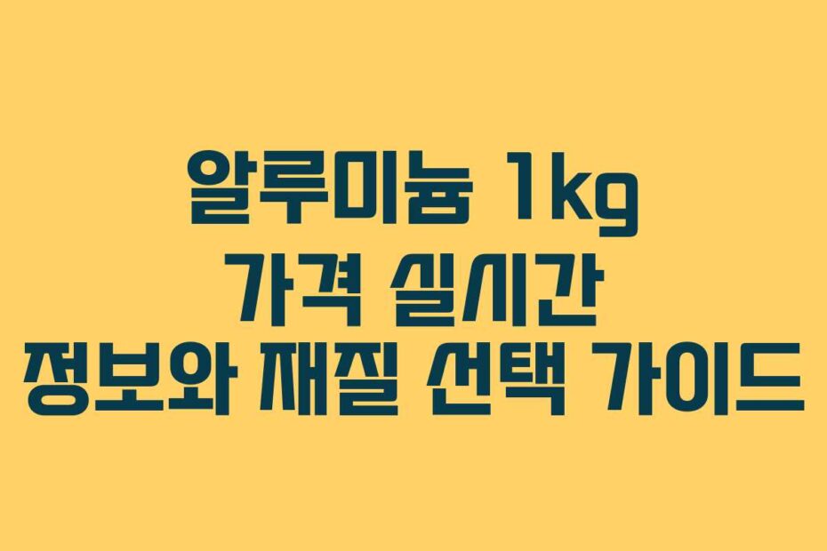 알루미늄 1kg 가격 실시간 정보와 재질 선택 가이드