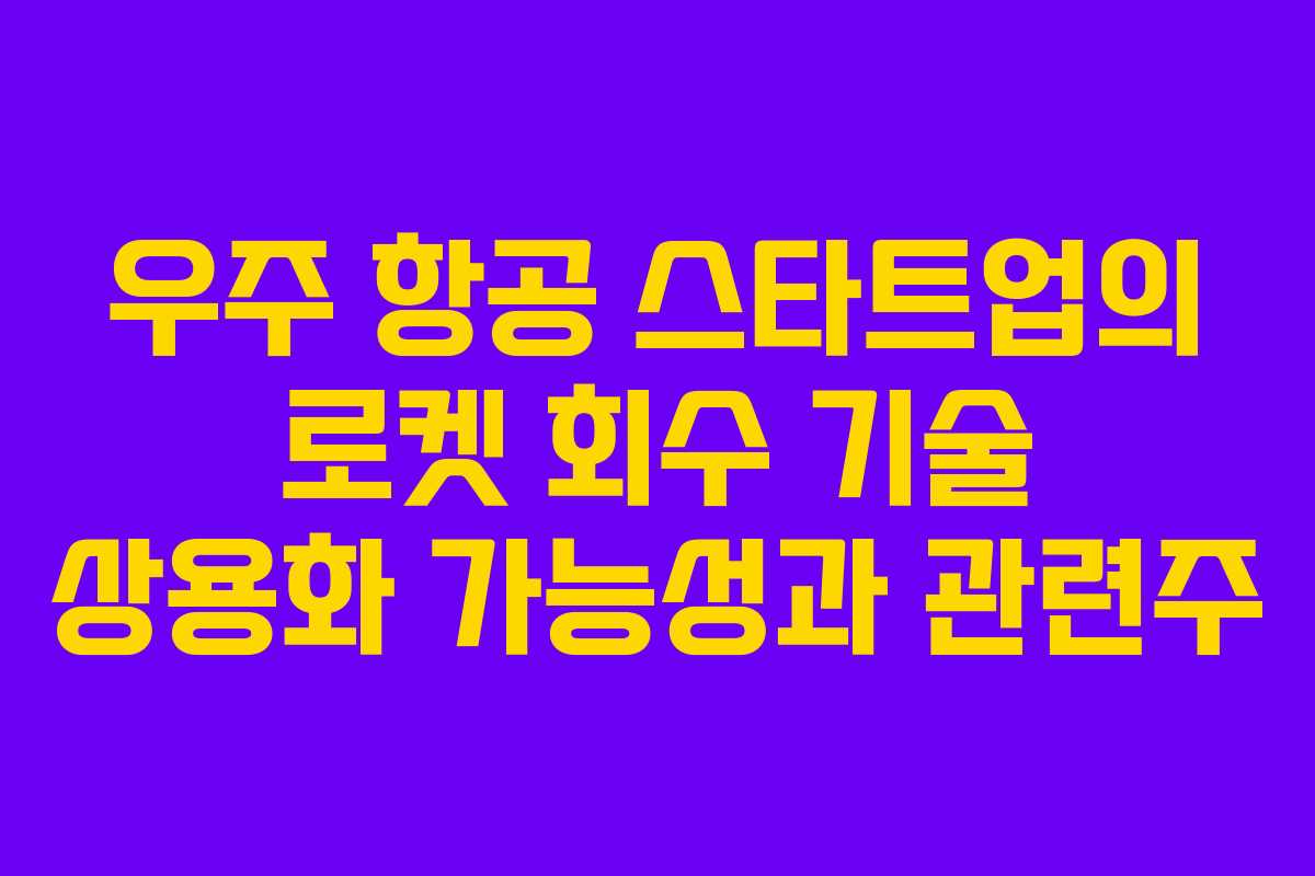 우주 항공 스타트업의 로켓 회수 기술 상용화 가능성과 관련주