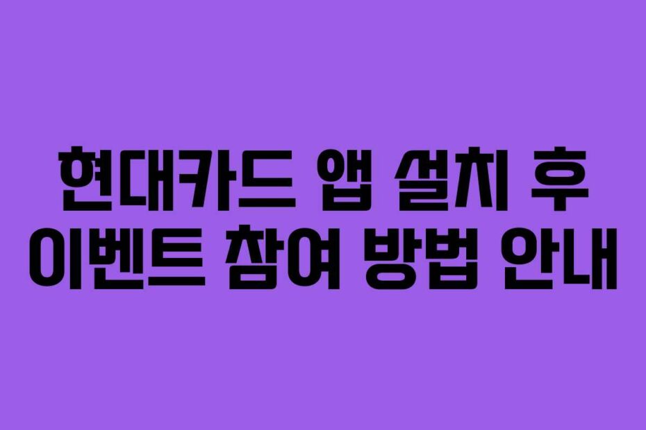 현대카드 앱 설치 후 이벤트 참여 방법 안내