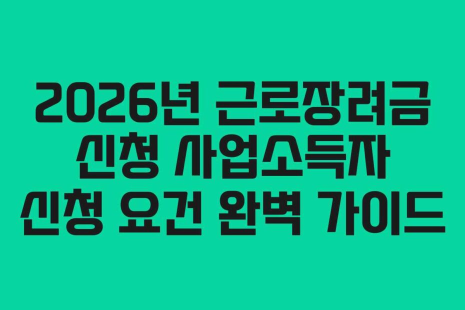 2026년 근로장려금 신청 사업소득자 신청 요건 완벽 가이드