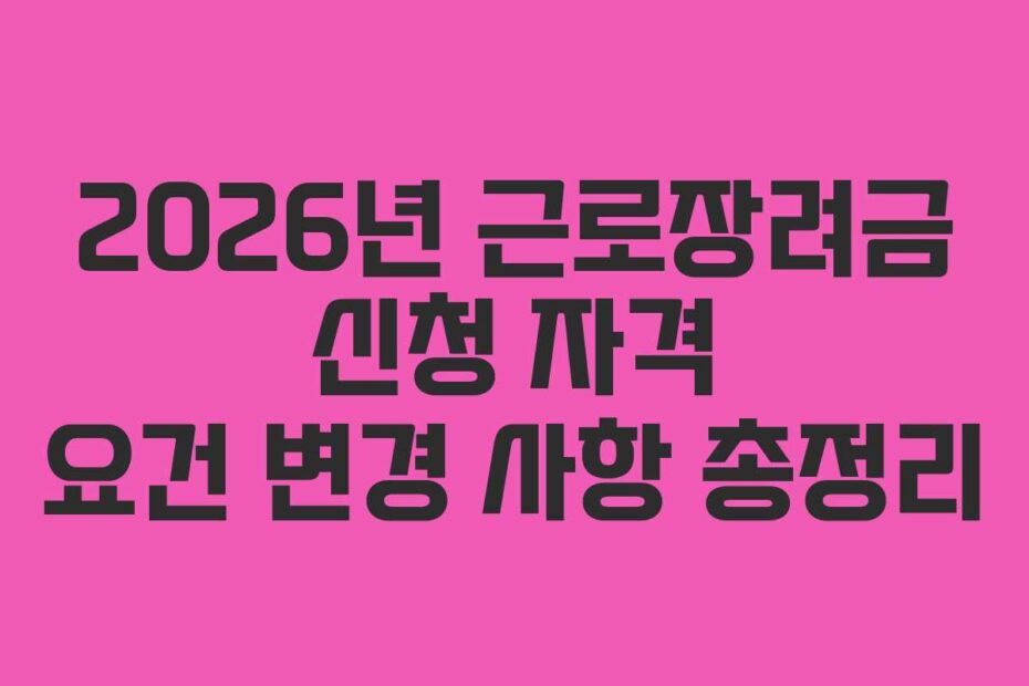 2026년 근로장려금 신청 자격 요건 변경 사항 총정리
