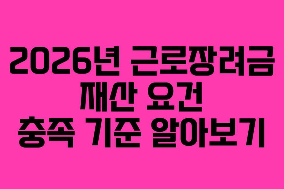 2026년 근로장려금 재산 요건 충족 기준 알아보기