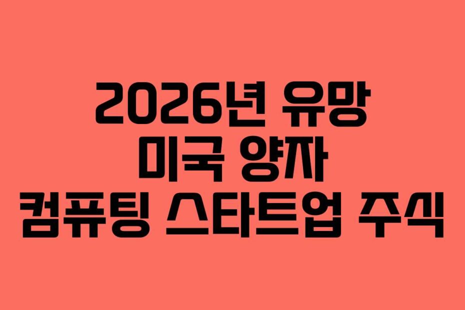 2026년 유망 미국 양자 컴퓨팅 스타트업 주식