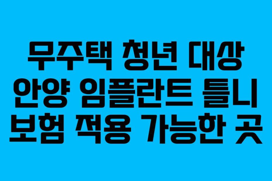 무주택 청년 대상 안양 임플란트 틀니 보험 적용 가능한 곳