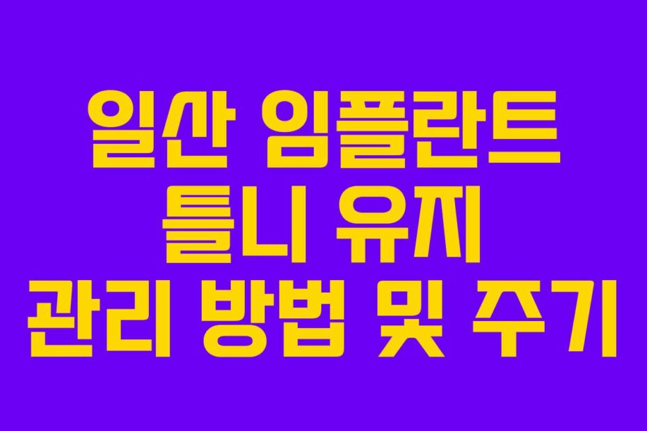 일산 임플란트 틀니 유지 관리 방법 및 주기