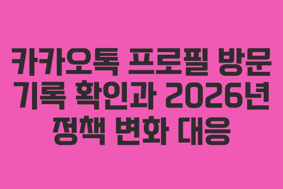 카카오톡 프로필 방문 기록 확인과 2026년 정책 변화 대응