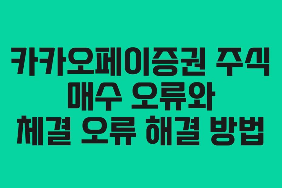 카카오페이증권 주식 매수 오류와 체결 오류 해결 방법