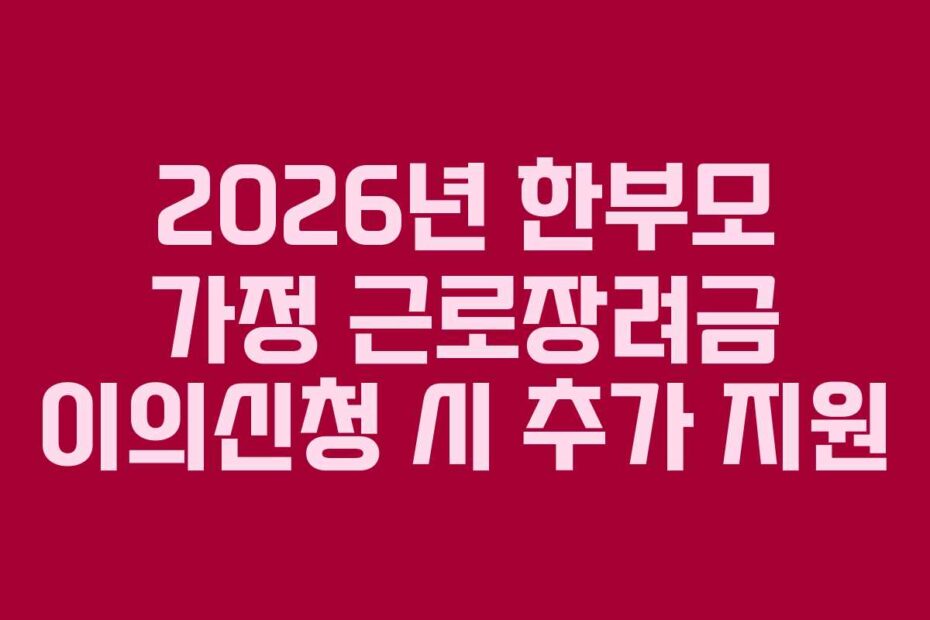 2026년 한부모 가정 근로장려금 이의신청 시 추가 지원