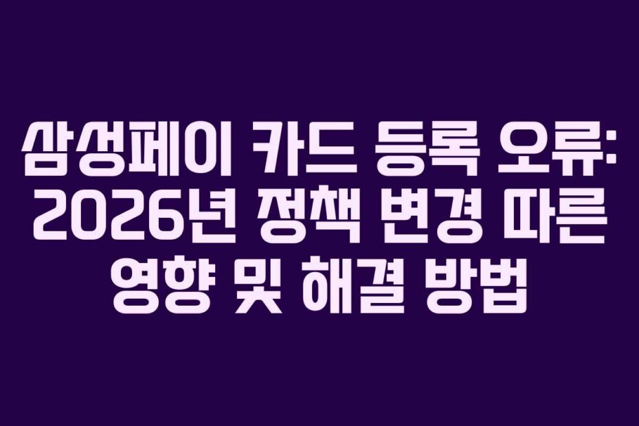 삼성페이 카드 등록 오류: 2026년 정책 변경 따른 영향 및 해결 방법