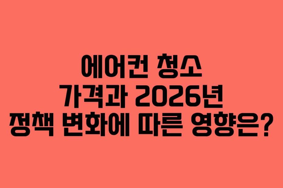 에어컨 청소 가격과 2026년 정책 변화에 따른 영향은?