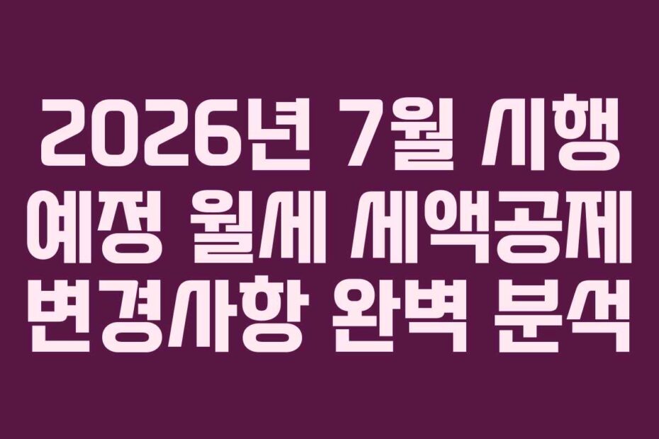 2026년 7월 시행 예정 월세 세액공제 변경사항 완벽 분석