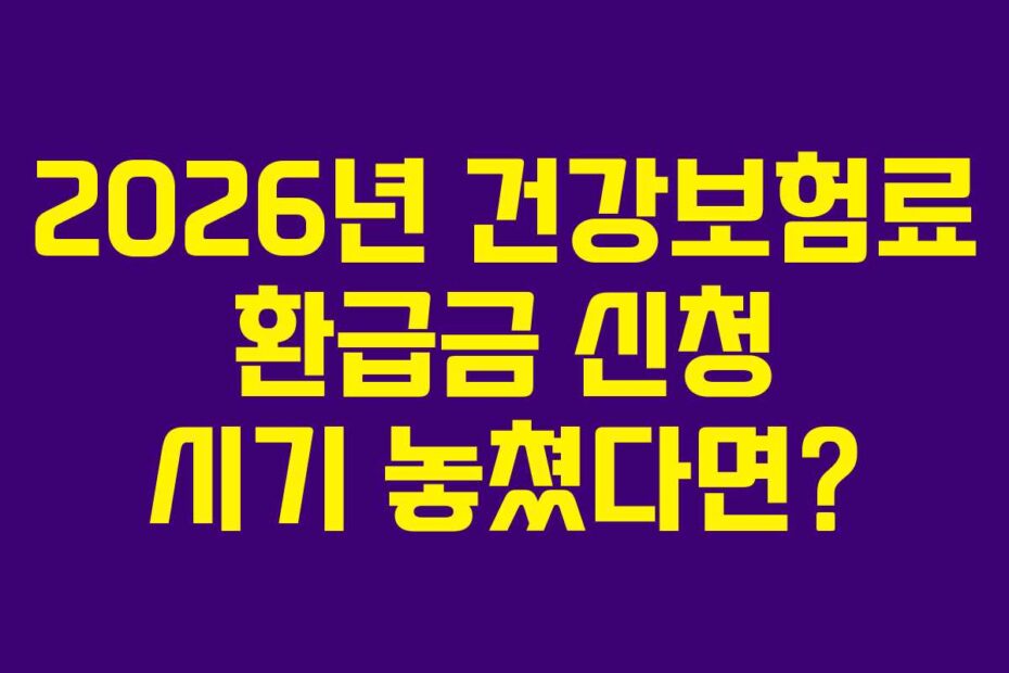 2026년 건강보험료 환급금 신청 시기 놓쳤다면?