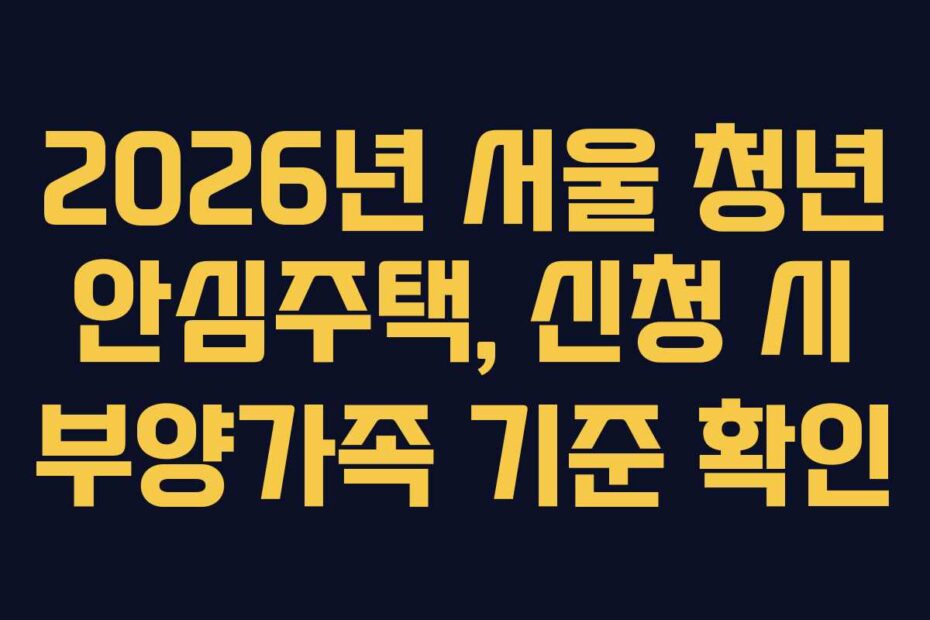2026년 서울 청년 안심주택, 신청 시 부양가족 기준 확인