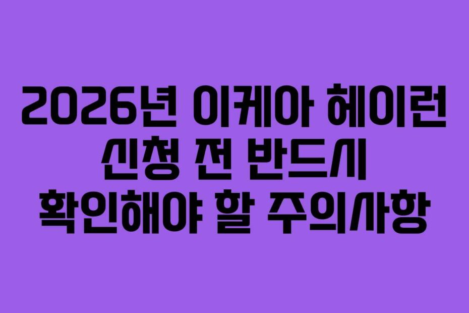 2026년 이케아 헤이런 신청 전 반드시 확인해야 할 주의사항