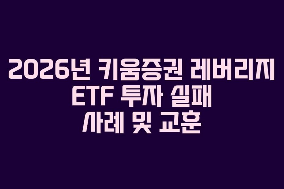 2026년 키움증권 레버리지 ETF 투자 실패 사례 및 교훈