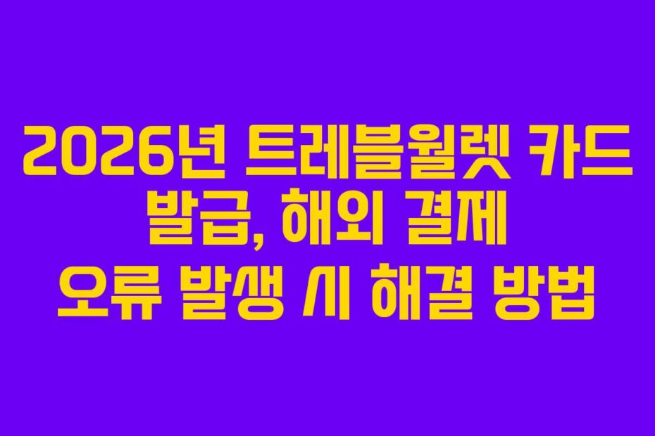 2026년 트레블월렛 카드 발급, 해외 결제 오류 발생 시 해결 방법