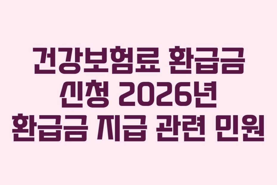 건강보험료 환급금 신청 2026년 환급금 지급 관련 민원