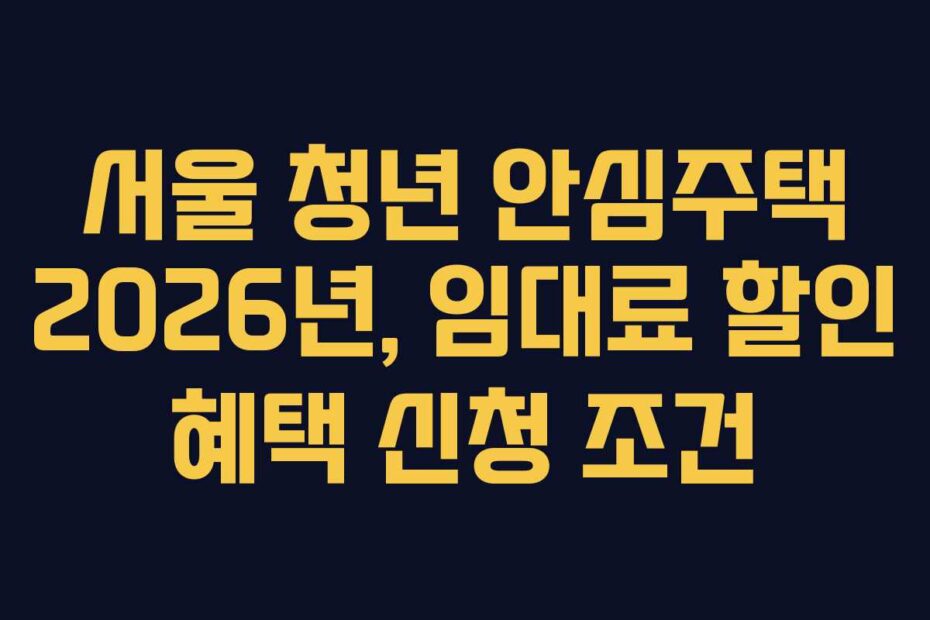 서울 청년 안심주택 2026년, 임대료 할인 혜택 신청 조건