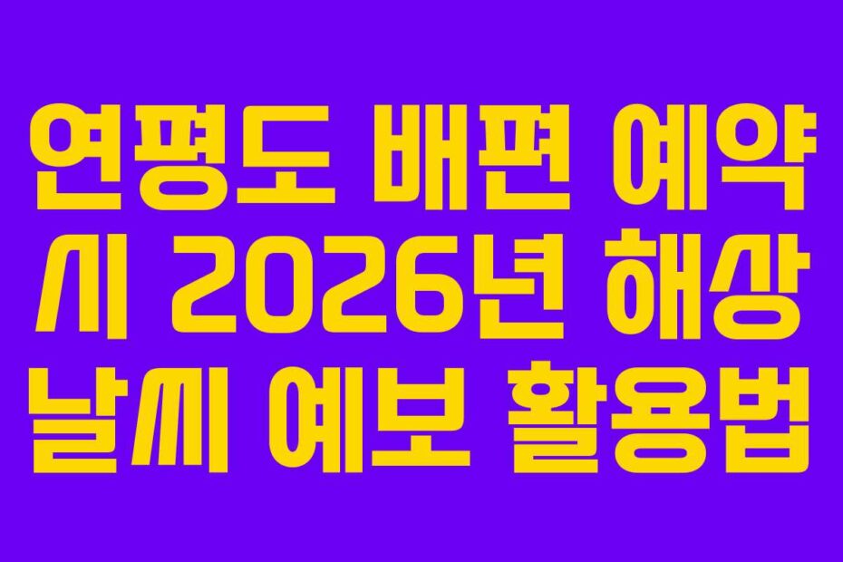 연평도 배편 예약 시 2026년 해상 날씨 예보 활용법