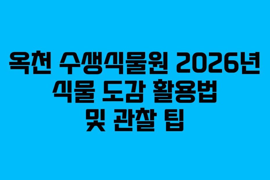 옥천 수생식물원 2026년 식물 도감 활용법 및 관찰 팁