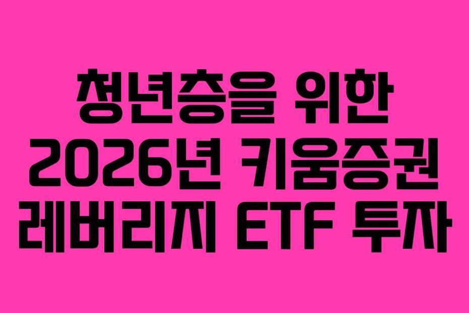 청년층을 위한 2026년 키움증권 레버리지 ETF 투자