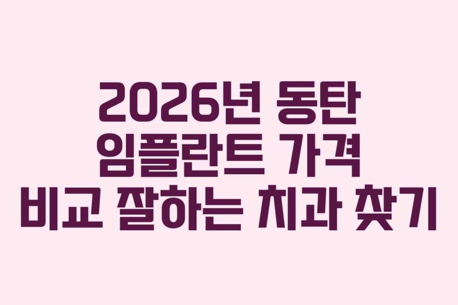 2026년 동탄 임플란트 가격 비교 잘하는 치과 찾기