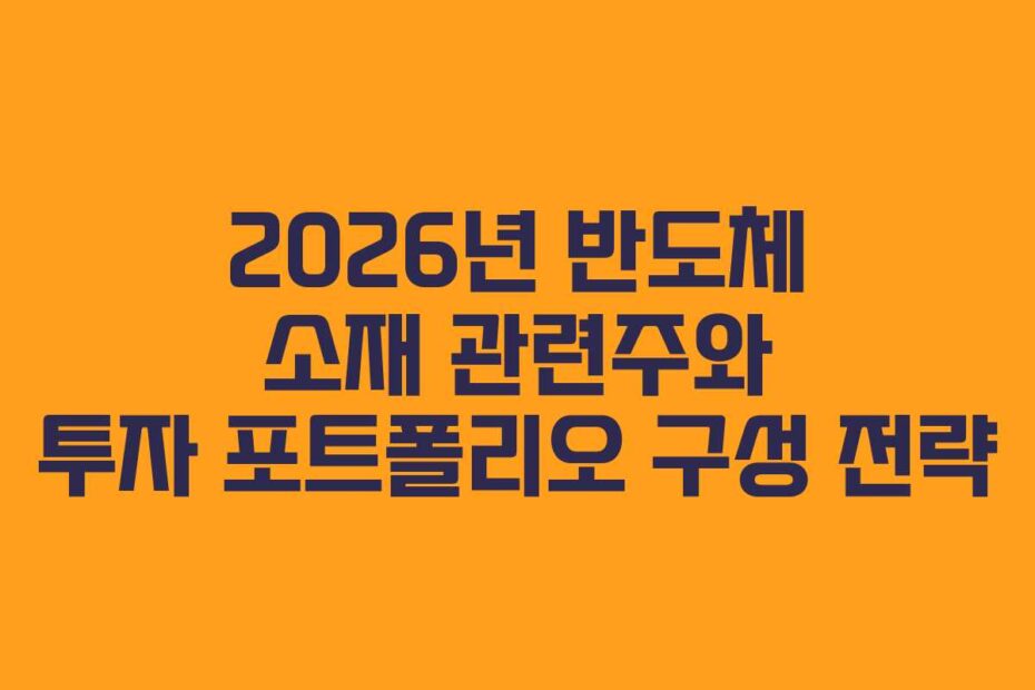 2026년 반도체 소재 관련주와 투자 포트폴리오 구성 전략