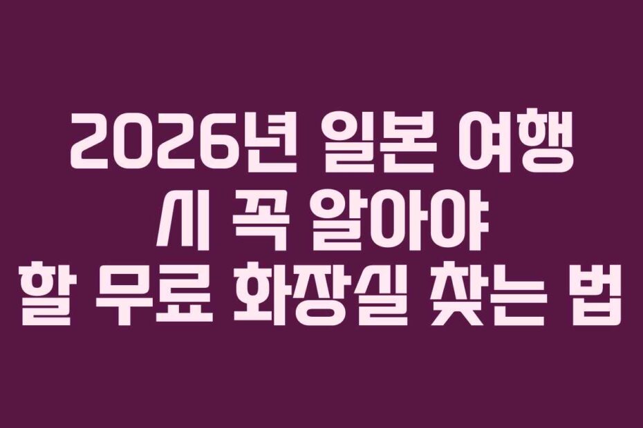 2026년 일본 여행 시 꼭 알아야 할 무료 화장실 찾는 법