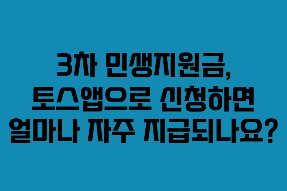 3차 민생지원금, 토스앱으로 신청하면 얼마나 자주 지급되나요?