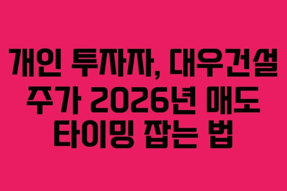 개인 투자자, 대우건설 주가 2026년 매도 타이밍 잡는 법