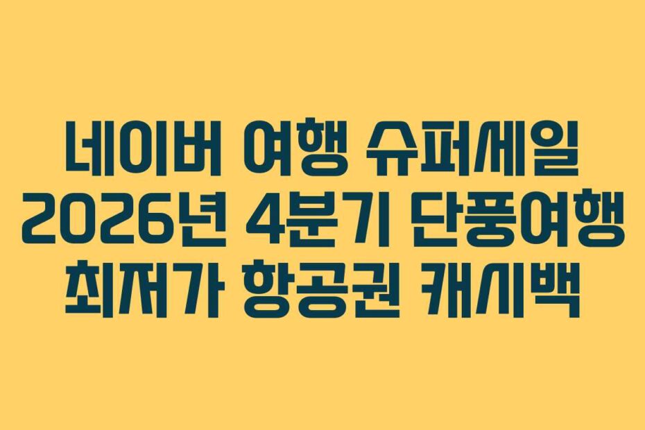네이버 여행 슈퍼세일 2026년 4분기 단풍여행 최저가 항공권 캐시백
