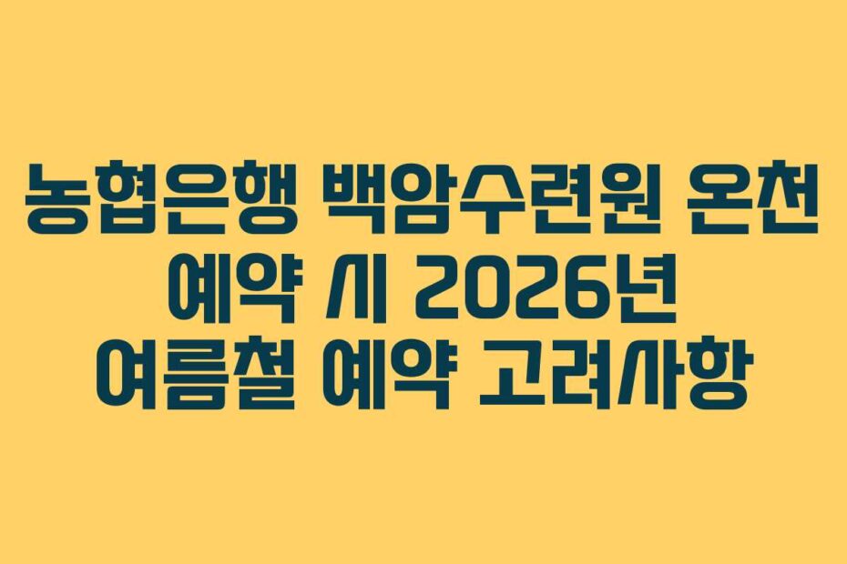 농협은행 백암수련원 온천 예약 시 2026년 여름철 예약 고려사항