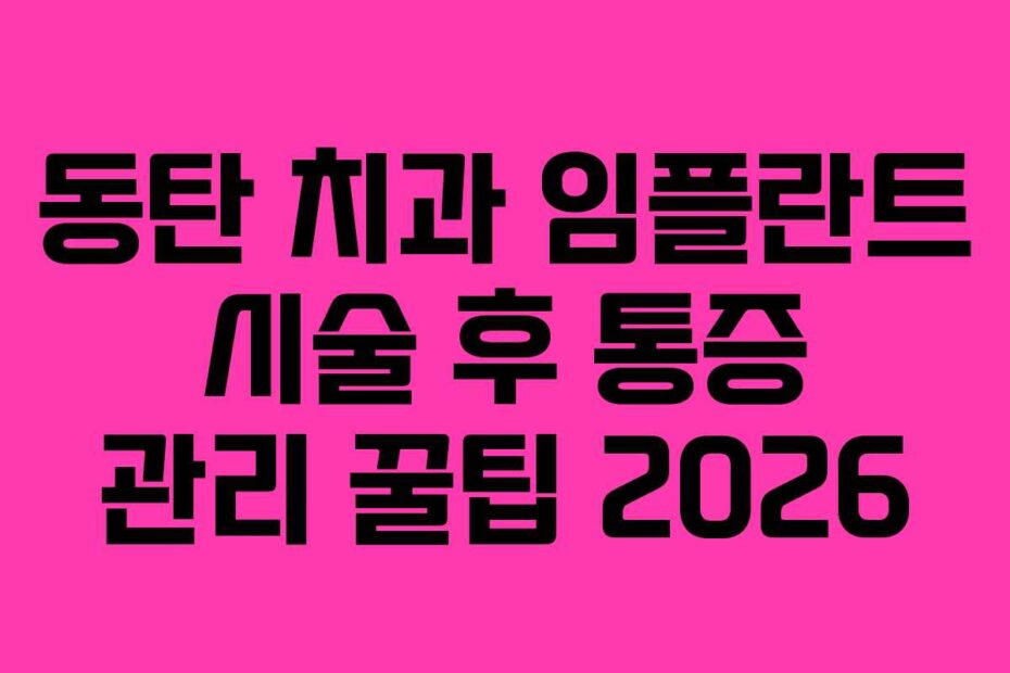 동탄 치과 임플란트 시술 후 통증 관리 꿀팁 2026
